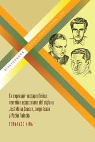 Title: La expresión metaperiférica: Narrativa ecuatoriana del siglo XX: José de la Cuadra, Jorge Icaza y Pablo Palacio, Author: Fernando Nina