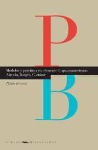 Title: Modelos y prácticas en el cuento hispanoamericano: Arreola, Borges, Cortázar., Author: Pablo Brescia