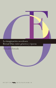 Title: La imaginación novelesca: Bernal Díaz entre géneros y épocas, Author: Oswaldo Estrada