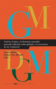 Title: América Latina y la literatura mundial: mercado editorial, redes globales y la invención de un continente, Author: Gesine Müller