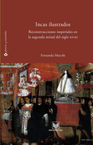 Title: Incas ilustrados: reconstrucciones imperiales en la segunda mitad del siglo XVIII, Author: Fernanda Macchi