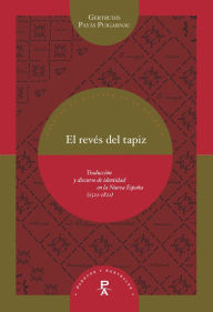 Title: El revés del tapiz: Traducción y discurso de identidad en la Nueva España (1521-1821), Author: Gertrudis Payàs Puigarnau