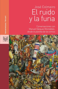 Title: El ruido y la furia: Conversaciones con Manuel Vázquez Montalbán, desde el planeta de los simios., Author: José Colmeiro