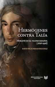 Title: Hermógenes contra Talía: Moratín en el teatro español (1828-1928), Author: David-Félix Fernández-Díaz