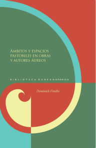 Title: Ámbitos y espacios pastoriles en obras y autores áureos, Author: Dominick Finello