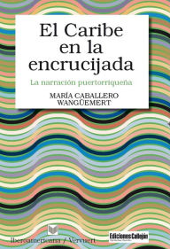 Title: El Caribe en la encrucijada: La narración puertorriqueña, Author: María Caballero Wangüemert