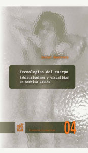 Title: Tecnologías del cuerpo: Exhibicionismo y visualidad en América Latina, Author: Javier Guerrero