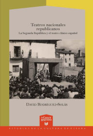 Title: Teatros nacionales republicanos: La Segunda República y el teatro clásico español, Author: David Rodríguez Solás