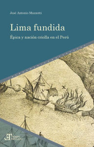 Title: Lima fundida: Épica y nación criolla en el Perú, Author: José Antonio Mazzotti