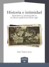 Title: Historia e intimidad: Epistolarios y autobiografía en la cultura española del medio siglo, Author: José Teruel