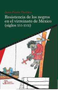 Title: Resistencia de los negros en el virreinato de México (siglos XVI-XVII), Author: Jean-Pierre Tardieu