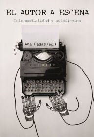 Title: El autor a escena: Intermedialidad y autoficción, Author: Ana Casas