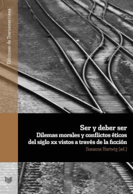 Title: Ser y deber ser: Dilemas morales y conflictos éticos del siglo XX vistos a través de la ficción, Author: Susanne Hartwig