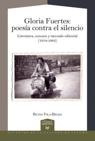 Title: Gloria Fuertes Poesía contra el silencio : literatura, censura y mercado editorial (1954-1962), Author: Reyes Vila-Belda.
