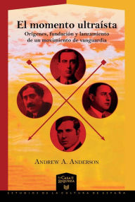 Title: El momento ultraísta: Orígenes, fundación y lanzamiento de un movimiento de vanguardia, Author: Andrew A. Anderson.