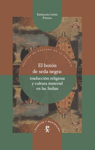 Title: El botón de seda negra: Traducción religiosa y cultura material en las Indias, Author: Esperanza López Parada
