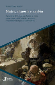 Title: Mujer, alegoría y nación: Agustina de Aragón y Juana la Loca como construcciones del proyecto nacionalista español (1808-2016), Author: María Elena Soliño