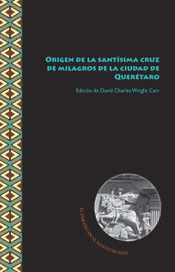 Title: Origen de la santísima cruz de milagros de la ciudad de Querétaro, Author: David Charles Wright Carr