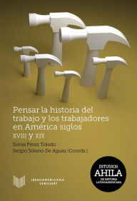 Title: Pensar la historia del trabajo y los trabajadores en América, siglos XVIII y XIX, Author: Sonia Pérez Toledo