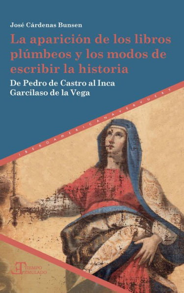 La aparición de los libros plúmbeos y los modos de escribir la historia: De Pedro de Castro al Inca Garcilaso de la Vega