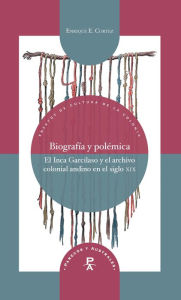 Title: Biografía y polémica: El Inca Garcilaso y el archivo colonial andino en el siglo XIX, Author: Enrique Cortez