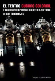 Title: El teatro cubano colonial y la caracterización lingüístico-cultural de sus personajes, Author: Sergio O. Valdés Bernal