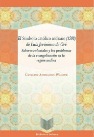 Title: El Símbolo católico indiano (1598) de Luis Jerónimo de Oré: Saberes coloniales y los problemas de la evangelización en la región andina, Author: Catalina Andrango-Walker