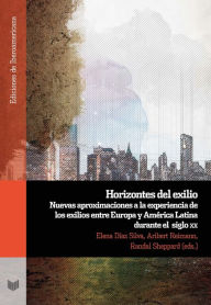 Title: Horizontes del exilio: Nuevas aproximaciones a la experiencia de los exilios entre Europa y América Latina durante el siglo XX, Author: Elena Díaz Silva