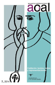 Title: Anuario calderoniano 7 (2014): Calderón: textos, mitos y representaciones, Author: Juan Manuel Escudero Baztán