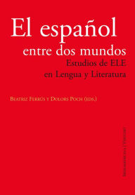 Title: El español entre dos mundos Estudios de ELE en Lengua y Literatura: Estudios de ELE en Lengua y Literatura, Author: Beatriz Ferrús