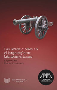 Title: Las revoluciones en el largo siglo XIX latinoamericano, Author: Rogelio Altez