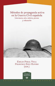 Title: Métodos de propaganda activa en la Guerra Civil española: Literatura, arte, música, prensa y educación, Author: Emilio Peral Vega