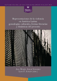 Title: Representaciones de la violencia en América Latina: genealogías culturales, formas literarias y dinámicas del presente, Author: Ana María Amar Sánchez