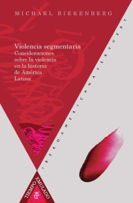 Title: Violencia segmentaria: Consideraciones sobre la violencia en la historia de América Latina, Author: Michael Riekenberg