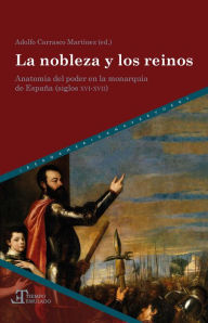Title: La nobleza y los reinos: Anatomía del poder en la Monarquía de España (siglos XVI-XVII), Author: Adolfo Carrasco Martínez