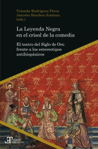 Title: La Leyenda Negra en el crisol de la comedia: El teatro del Siglo de Oro frente a los estereotipos antihispánicos, Author: Yolanda Rodríguez Pérez