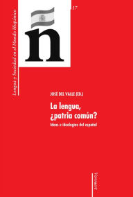 Title: La lengua, ¿patria común?: Ideas e ideologías del español, Author: José del Valle