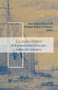 Title: La tribu liberal: El Romanticismo en las dos orillas del Atlántico, Author: José María Ferri Coll