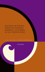Title: Locuras de Europa: Diego de Saavedra Fajardo y la Guerra de los Treinta Años, Author: Sònia Boadas