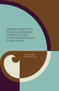 Title: Saberes (in)útiles: El enciclopedismo literario áureo entre acumulación y aplicación, Author: Mechthild Albert