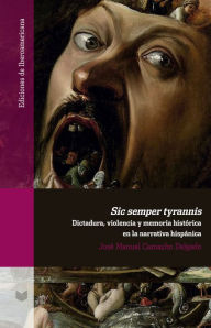 Title: Sic semper tyrannis: Dictadura, violencia y memoria histórica en la narrativa hispánica, Author: José Manuel Camacho Delgado