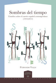 Title: Sombras del tiempo: Estudios sobre el cuento español contemporáneo (1944-2015), Author: Fernando Valls