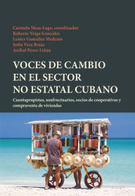 Title: Voces de cambio en el sector no estatal cubano: Cuentapropistas, usufructuarios, socios de cooperativas y compraventa de viviendas, Author: Carmelo Mesa-Lago