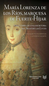 Title: María Lorenza de los Ríos, Marquesa de Fuerte-Híjar: Vida y obra de una escritora del Siglo de las Luces, Author: Elisa Martín-Valdepeñas