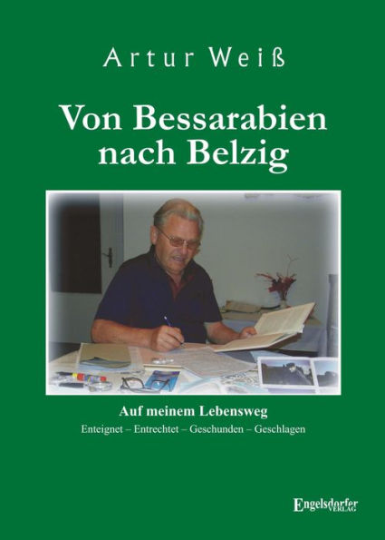 Von Bessarabien nach Belzig: Auf meinem Lebensweg. Enteignet - Entrechtet - Geschunden - Geschlagen