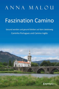 Title: Faszination Camino - Gesund werden und gesund bleiben auf dem Jakobsweg: Caminho Portugues und Camino Inglés, Author: Anna Malou