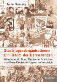 Title: Staatsjugendorganisationen - Ein Traum der Herrschenden: Hitlerjugend/Bund Deutscher Mädchen und Freie Deutsche Jugend im Vergleich, Author: Anne Neunzig