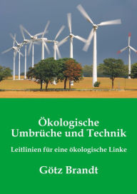 Title: Ökologische Umbrüche und Technik: Leitlinien für eine ökologische Linke, Author: Götz Brandt