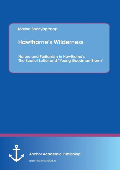 Hawthorne's Wilderness: Nature and Puritanism in Hawthorne's The Scarlet Letter and "Young Goodman Brown"