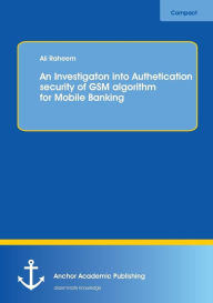 Title: An Investigation into Authentication Security of GSM algorithm for Mobile Banking, Author: Ali Raheem